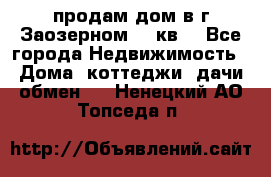 продам дом в г.Заозерном 49 кв. - Все города Недвижимость » Дома, коттеджи, дачи обмен   . Ненецкий АО,Топседа п.